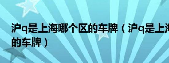 沪q是上海哪个区的车牌（沪q是上海哪个区的车牌）