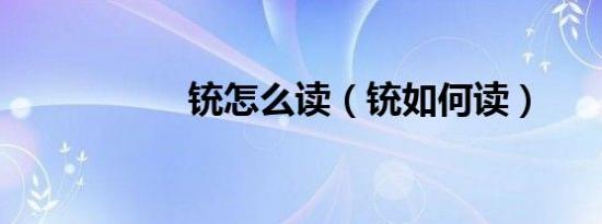 铳怎么读（铳如何读）