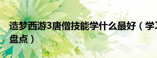 造梦西游3唐僧技能学什么最好（学习的技能盘点）