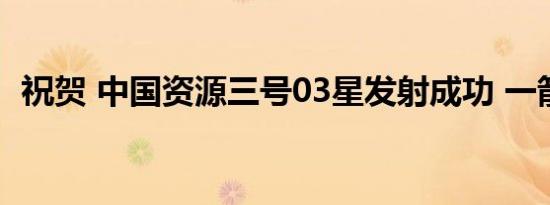 祝贺 中国资源三号03星发射成功 一箭三星