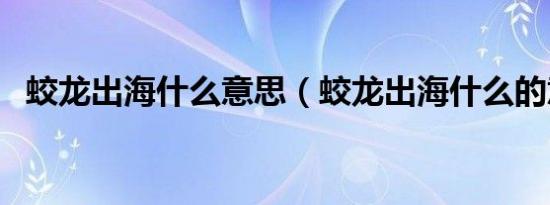 蛟龙出海什么意思（蛟龙出海什么的意思）