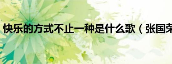 快乐的方式不止一种是什么歌（张国荣简介）