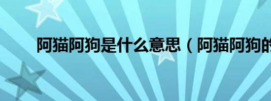 阿猫阿狗是什么意思（阿猫阿狗的）