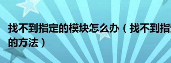 找不到指定的模块怎么办（找不到指定的模块的方法）