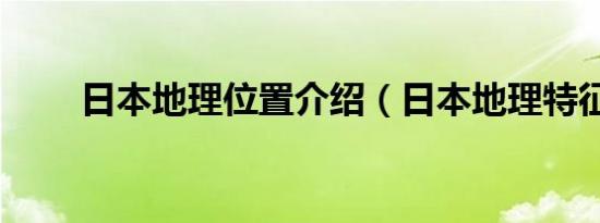 日本地理位置介绍（日本地理特征）