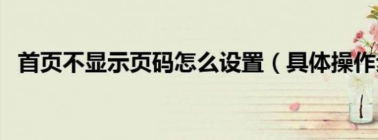 首页不显示页码怎么设置（具体操作步骤）