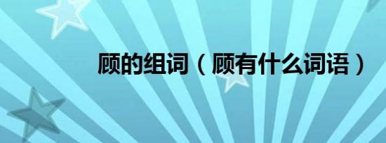 顾的组词（顾有什么词语）