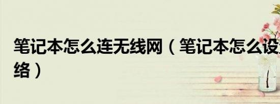 笔记本怎么连无线网（笔记本怎么设置无线网络）