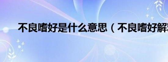 不良嗜好是什么意思（不良嗜好解释）