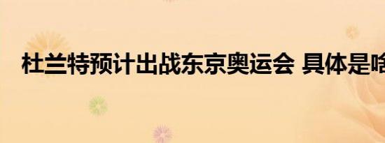 杜兰特预计出战东京奥运会 具体是啥情况