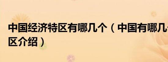 中国经济特区有哪几个（中国有哪几个经济特区介绍）