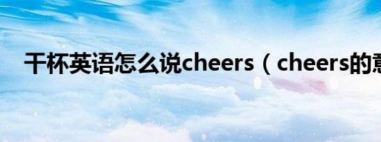 干杯英语怎么说cheers（cheers的意思）