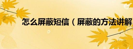 怎么屏蔽短信（屏蔽的方法讲解）