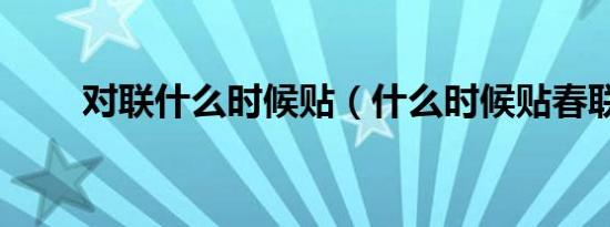 对联什么时候贴（什么时候贴春联）