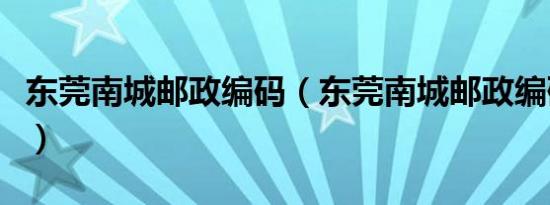 东莞南城邮政编码（东莞南城邮政编码是多少）