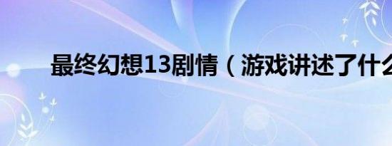 最终幻想13剧情（游戏讲述了什么）