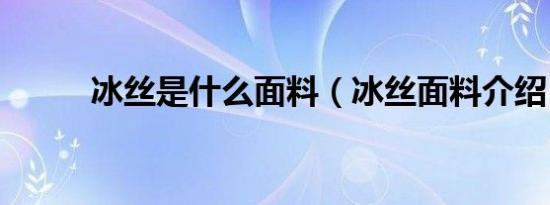 冰丝是什么面料（冰丝面料介绍）