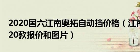 2020国六江南奥拓自动挡价格（江南奥拓2020款报价和图片）
