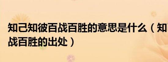 知己知彼百战百胜的意思是什么（知己知彼百战百胜的出处）