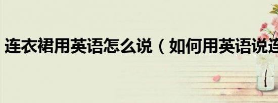 连衣裙用英语怎么说（如何用英语说连衣裙）