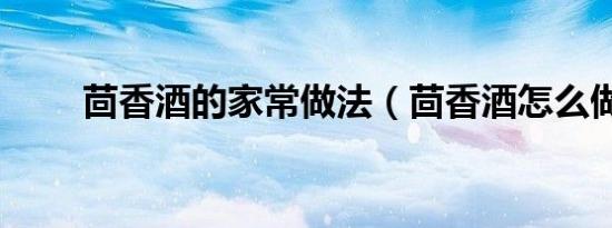 茴香酒的家常做法（茴香酒怎么做）
