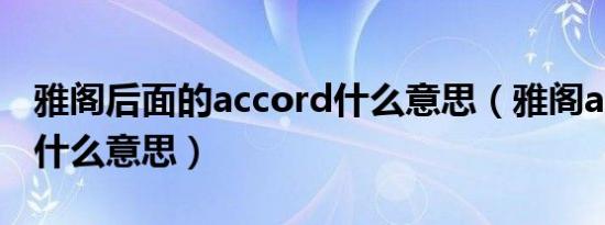 雅阁后面的accord什么意思（雅阁accord是什么意思）