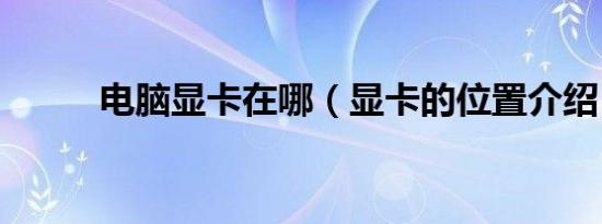 电脑显卡在哪（显卡的位置介绍）