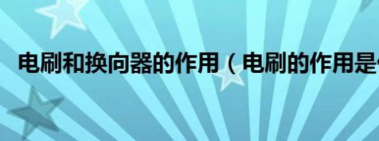 电刷和换向器的作用（电刷的作用是什么）