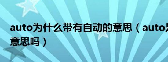 auto为什么带有自动的意思（auto是自动的意思吗）