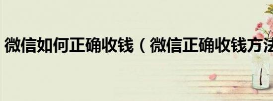 微信如何正确收钱（微信正确收钱方法介绍）