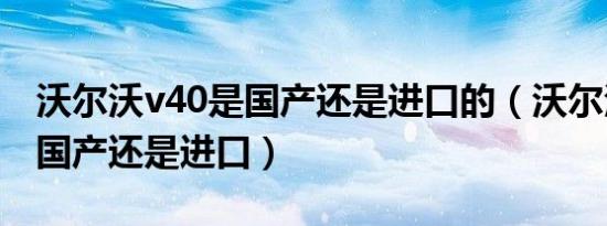 沃尔沃v40是国产还是进口的（沃尔沃v40是国产还是进口）