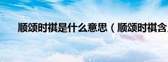顺颂时祺是什么意思（顺颂时祺含义）