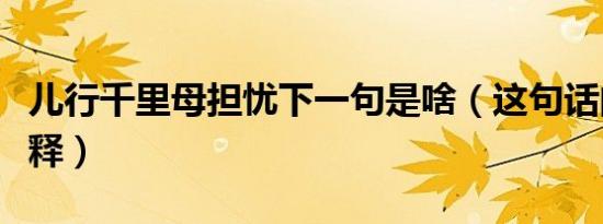 儿行千里母担忧下一句是啥（这句话的意思解释）