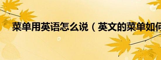 菜单用英语怎么说（英文的菜单如何说）