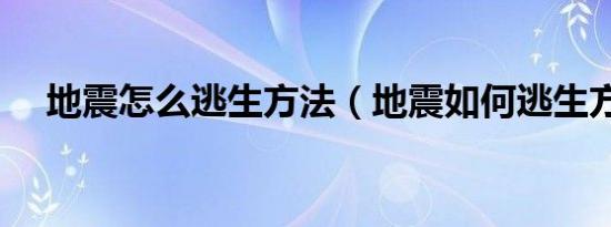 地震怎么逃生方法（地震如何逃生方法）