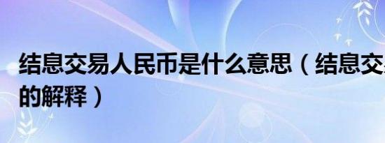 结息交易人民币是什么意思（结息交易人民币的解释）