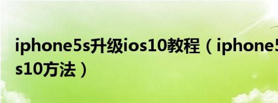 iphone5s升级ios10教程（iphone5s升级ios10方法）