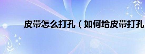 皮带怎么打孔（如何给皮带打孔）