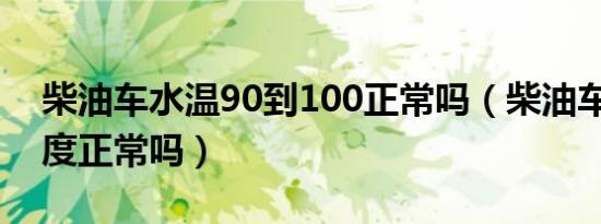 柴油车水温90到100正常吗（柴油车水温90度正常吗）