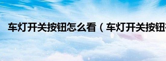 车灯开关按钮怎么看（车灯开关按钮在哪）
