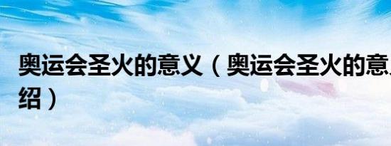 奥运会圣火的意义（奥运会圣火的意义简单介绍）
