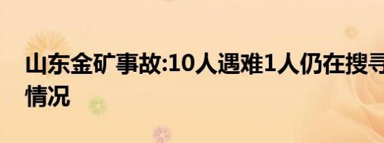 山东金矿事故:10人遇难1人仍在搜寻 具体啥情况