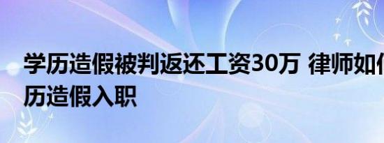 学历造假被判返还工资30万 律师如何分析学历造假入职