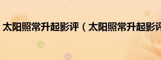 太阳照常升起影评（太阳照常升起影评简述）