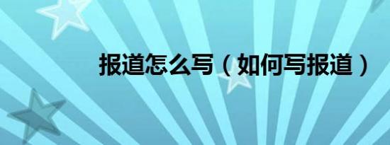 报道怎么写（如何写报道）