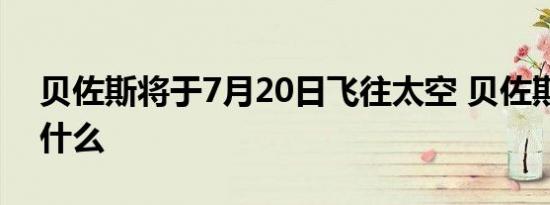 贝佐斯将于7月20日飞往太空 贝佐斯说了些什么