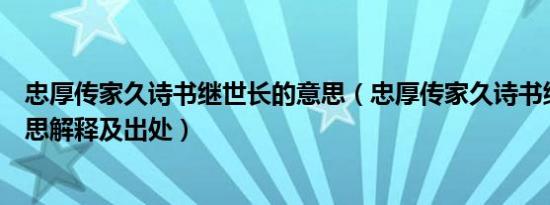 忠厚传家久诗书继世长的意思（忠厚传家久诗书继世长的意思解释及出处）