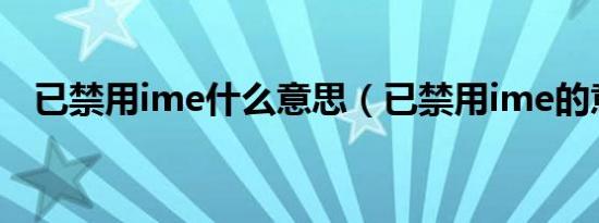 已禁用ime什么意思（已禁用ime的意思）