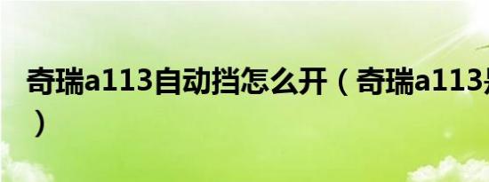 奇瑞a113自动挡怎么开（奇瑞a113是什么车）