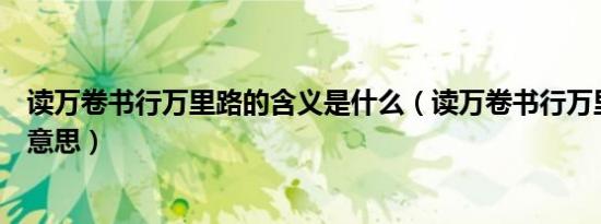 读万卷书行万里路的含义是什么（读万卷书行万里路是什么意思）
